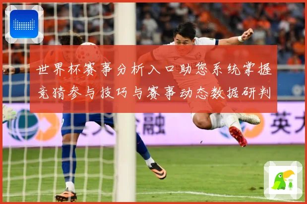 世界杯赛事分析入口助您系统掌握竞猜参与技巧与赛事动态数据研判