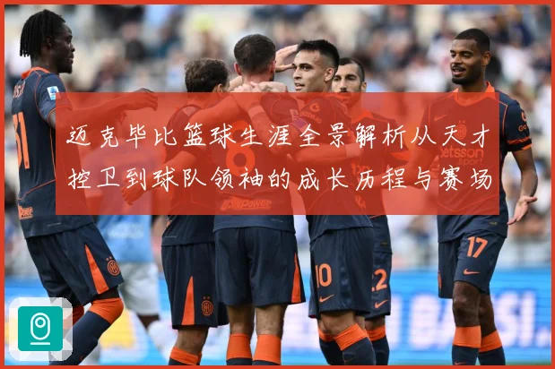 迈克毕比篮球生涯全景解析从天才控卫到球队领袖的成长历程与赛场传奇回顾