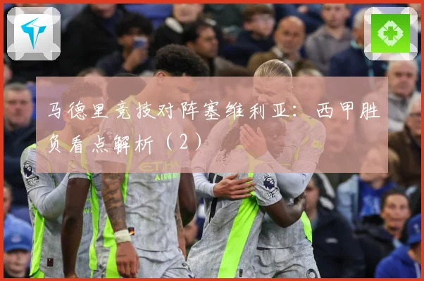 马德里竞技对阵塞维利亚：西甲胜负看点解析（2）