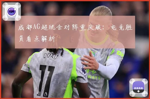 成都AG超玩会对阵重庆狼：电竞胜负看点解析