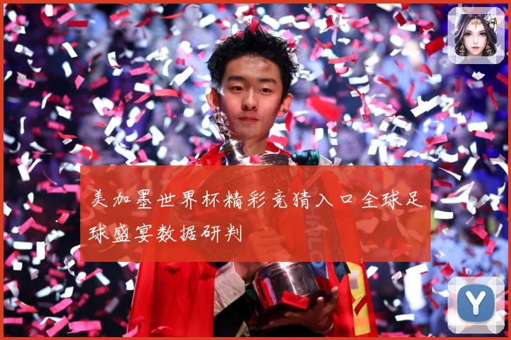 美加墨世界杯精彩竞猜入口全球足球盛宴数据研判