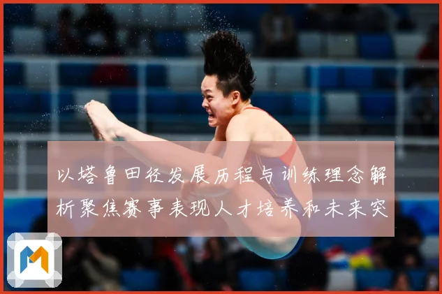 以塔鲁田径发展历程与训练理念解析聚焦赛事表现人才培养和未来突破方向