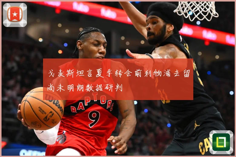 戈麦斯坦言夏季转会前利物浦去留尚未明朗数据研判