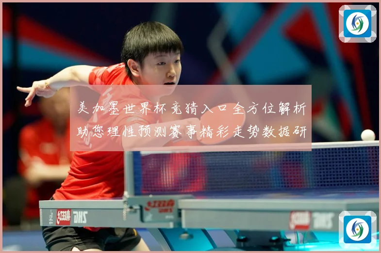 美加墨世界杯竞猜入口全方位解析助您理性预测赛事精彩走势数据研判