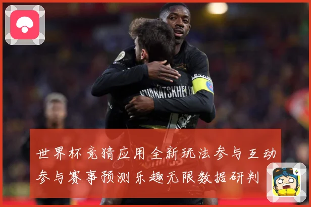 世界杯竞猜应用全新玩法参与互动参与赛事预测乐趣无限数据研判