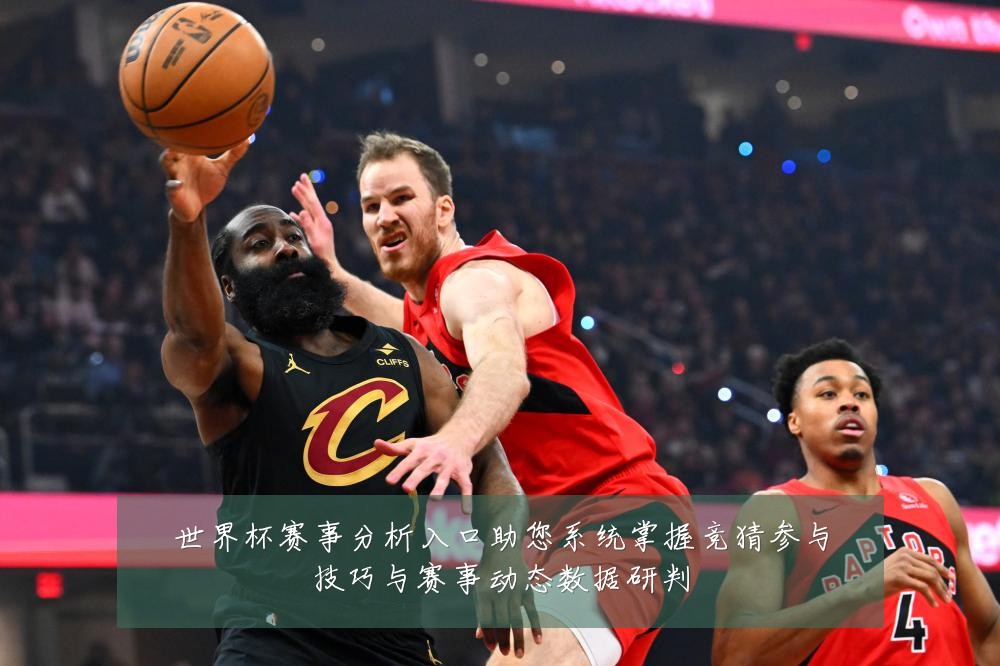 世界杯赛事分析入口助您系统掌握竞猜参与技巧与赛事动态数据研判