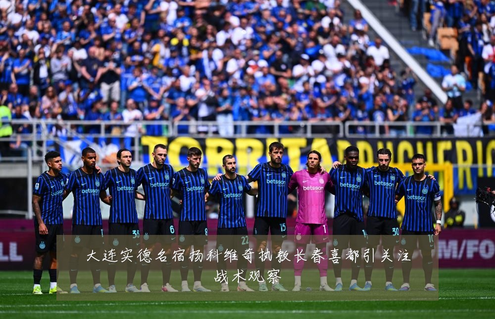 大连实德名宿扬科维奇执教长春喜都引关注战术观察
