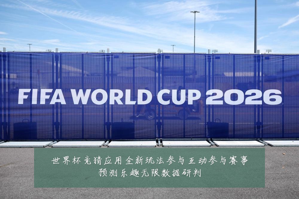 世界杯竞猜应用全新玩法参与互动参与赛事预测乐趣无限数据研判